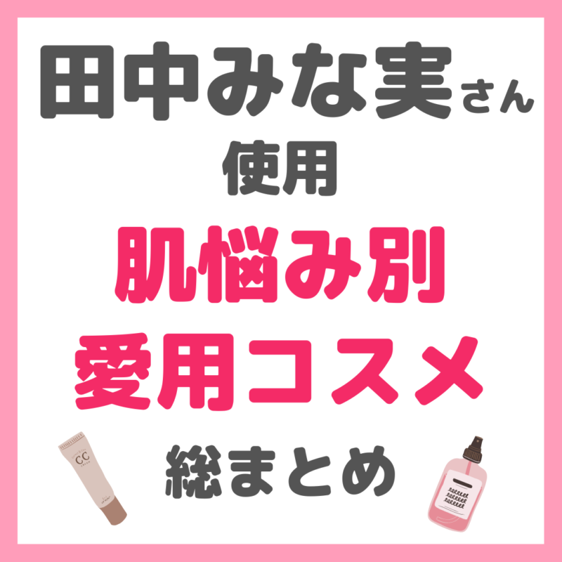 田中みな実さん使用｜肌トラブル・肌悩み別コスメ 総まとめ